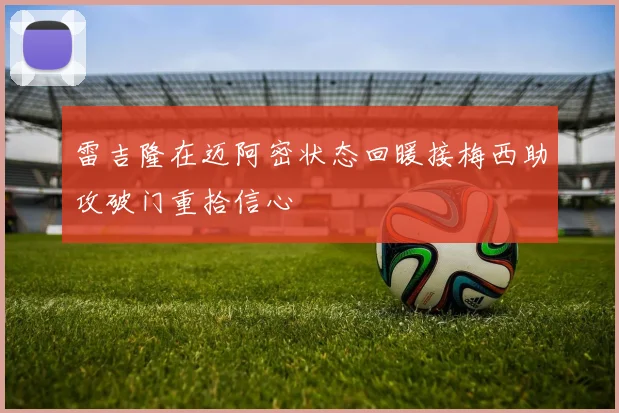 雷吉隆在迈阿密状态回暖接梅西助攻破门重拾信心