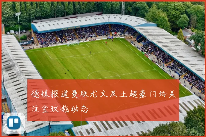 德媒报道曼联尤文及土超豪门均关注金玟哉动态