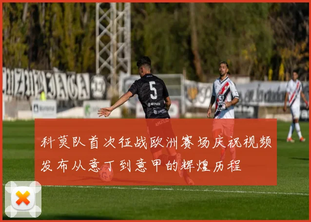 科莫队首次征战欧洲赛场庆祝视频发布从意丁到意甲的辉煌历程